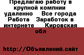 Предлагаю работу в крупной компнии (удаленно) - Все города Работа » Заработок в интернете   . Кировская обл.